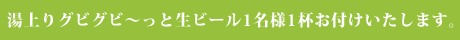湯上りグビグビ～っと生ビール1名様1杯お付けいたします。