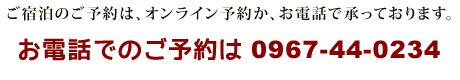 ご宿泊のご予約は、オンライン予約か、お電話で承っております。お電話でのご予約は0967-44-0234